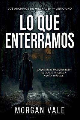 Lo que enterramos aquí: Un apasionante thriller psicológico de secretos enterrados y mentiras peligrosas. - Morgan Vale - cover