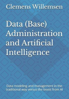 Data (Base) Administration and Artificial Intelligence: Data modeling and management in the traditional way versus the boost from AI - Clemens Willemsen - cover