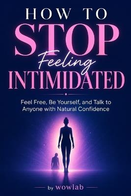 How to Stop Feeling Intimidated: Feel Free, Be Yourself, and Talk to Anyone with Natural Confidence - Wowlab Design - cover