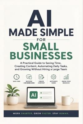AI Made Simple for Small Businesses: A Practical Guide to Saving Time, Creating Content, Automating Daily Tasks, and Growing Without Hiring a Large Team - Coach Pepe Villacis - cover