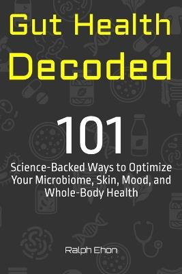 Gut Health Decoded: 101 Science-Backed Ways to Optimize Your Microbiome, Skin, Mood, and Whole-Body Health - Ralph Ehon - cover