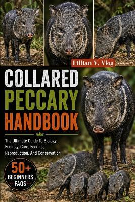 Collared Peccary Handbook: The Ultimate Guide To Biology, Ecology, Care, Feeding, Reproduction, And Conservation - Lillian V Vlog - cover