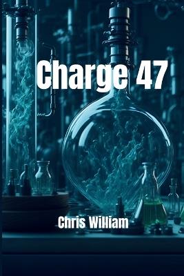 CHARGE 47 - Der Thriller, der enthüllt, was Pharmaunternehmen verbergen: Ein atemloser Industriethriller über einen medizinischen Skandal und eine tödliche Wahrheit - Chris Willliam - cover