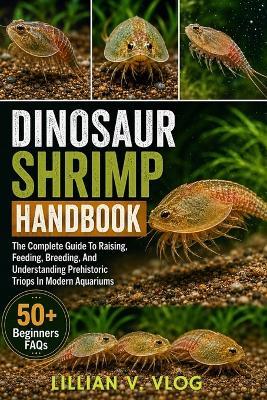 Dinosaur Shrimp Handbook: The Complete Guide To Raising, Feeding, Breeding, And Understanding Prehistoric Triops In Modern Aquariums - Lillian V Vlog - cover