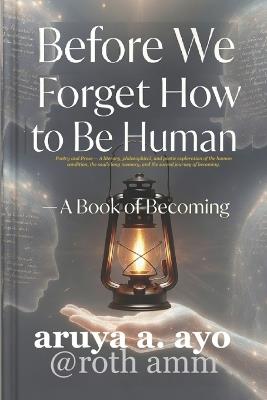 Before We Forget How to Be Human: A Book of Becoming - Rotimi A Musa Musa,Roth Amm,Ayo A Aruya - cover