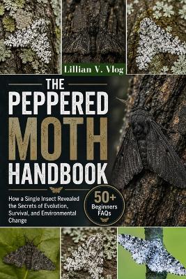 The Peppered Moth Handbook: How A Single Insect Revealed The Secrets Of Evolution, Survival, And Environmental Change - Lillian V Vlog - cover
