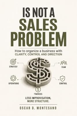 Is Not A Sales Problem: How to Build a Business with Clarity, Control, and Direction - Global Goodies 72 Publishing - cover