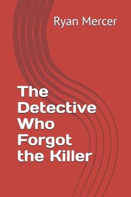 The Detective Who Forgot the Killer - Ryan Mercer - cover
