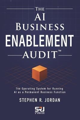 The AI Business Enablement Audit: The Operating System for Running AI as a Permanent Business Function - Stephen R Jordan - cover