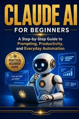 Claude AI For Beginner's: A Simple Guide to Prompts, Productivity, and Everyday Use - Micheal Phillips - cover