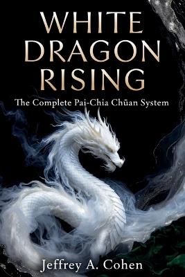 White Dragon Rising: The Complete Pai-Chia Chüan System - Jeffrey A Cohen - cover