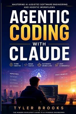 Agentic Coding with Claude: Master AI-Assisted Software Engineering, Prompt Engineering, MCP Servers, Context Management, and Real-World Agentic Workflows - Tyler Brooks - cover