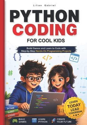 Python Coding for Cool Kids: Build Games and Learn to Code with Step-by-Step Hands-On Programming Projects - Lilian Gabriel - cover