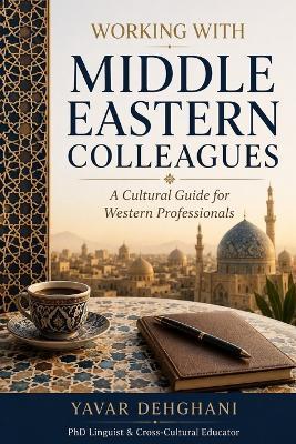 Working with Middle Eastern Colleagues: A Cultural Guide for Western Professionals - Yavar Dehghani - cover