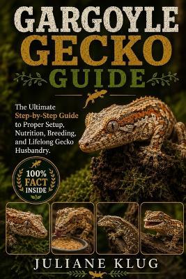 Gargoyle Gecko Guide: The Ultimate Step-by-Step Guide to Proper Setup, Nutrition, Breeding, and Lifelong Gecko Husbandry. - Juliane Klug - cover