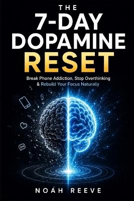 The 7-Day Dopamine Reset: Break Phone Addiction, Stop Overthinking, and Rebuild Your Focus Naturally in 7 Day - Noah Reeve - cover