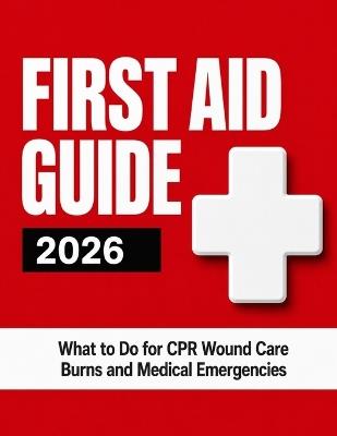 First Aid Guide 2026: What to Do for CPR Wound Care Burns and Medical Emergencies - Victor B Jost - cover