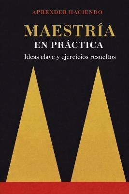 Maestría EN PRÁCTICA: Ideas clave y ejercicios resueltos - Aprender Haciendo - cover