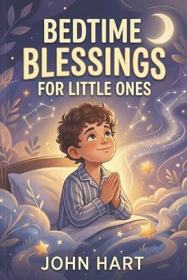 Bedtime Blessings for Little Ones: Prayers, Stories & Sacred Rituals to Close Each Day with God - John Hart - cover