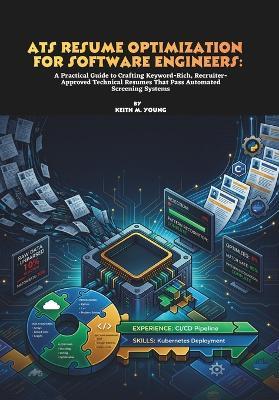 ATS Resume Optimization for Software Engineers: A Practical Guide to Crafting Keyword-Rich, Recruiter-Approved Technical Resumes That Pass Automated Screening Systems - Keith M Young - cover