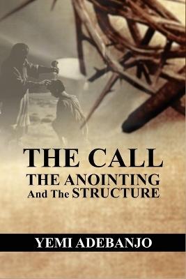 The Call, The Anointing and The Structure: Keys to Effectiveness in Ministry - Yemi Adebanjo - cover