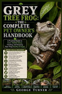Grey Tree Frog: The Complete Pet Owner's Handbook: A Practical Guide to Care, Habitat Setup, Feeding, and Keeping Your Frog Healthy & Happy - George Turner - cover