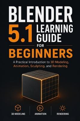 Blender 5.1 Learning Guide for Beginners: A Practical Introduction to 3D Modeling, Animation, Sculpting, and Rendering - Freda Wingfield - cover