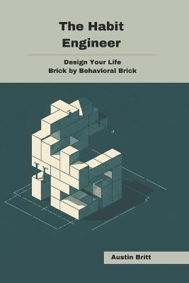 The Habit Engineer: Design Your Life, Brick by Behavioral Brick - Austin Britt - cover