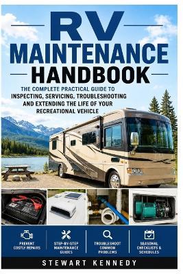 RV Maintenance Handbook: The Complete Practical Guide to Inspecting, Servicing, Troubleshooting and Extending the Life of Your Recreational Vehicle - Stewart Kennedy - cover