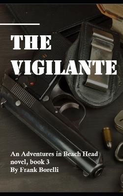 The Vigilante: An Adventures in Beach Head novel, book 3 - Frank Borelli - cover
