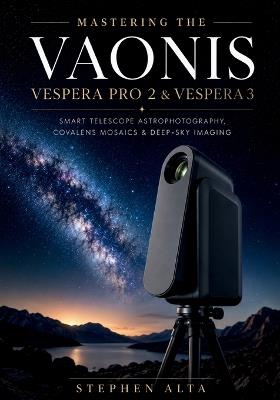 Mastering the Vaonis Vespera Pro 2 & Vespera 3: Smart Telescope Astrophotography, CovalENS Mosaics & Deep-Sky Imaging with the Singularity App - Stephen Alta - cover