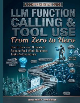 LLM Function Calling Tool Use From Zero to Hero: How to Give Your AI Hands to Execute Real-World Business Tasks Autonomously - Tamer Ahmed - cover