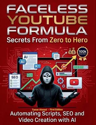 AI Faceless YouTube Secrets Formula: YouTube Secrets From Zero to Hero: Automating Scripts SEO and Video Creation with AI Faceless Youtube Secrets - Tamer Ahmed - cover