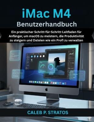 iMac M4 Benutzerhandbuch: Ein praktischer Schritt-für-Schritt-Leitfaden für Anfänger, um macOS zu meistern, die Produktivität zu steigern und Dateien wie ein Profi zu verwalten - Caleb P Stratos - cover