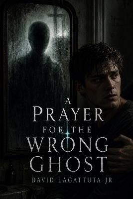 A Prayer for the Wrong Ghost - David Lagattuta - cover
