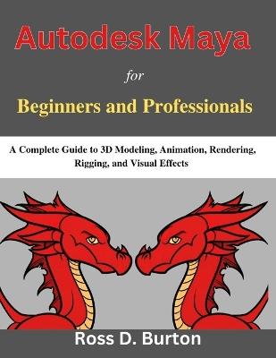 Autodesk Maya for Beginners and Professionals: A Complete Guide to 3D Modeling, Animation, Rendering, Rigging, and Visual Effects - Ross D Burton - cover