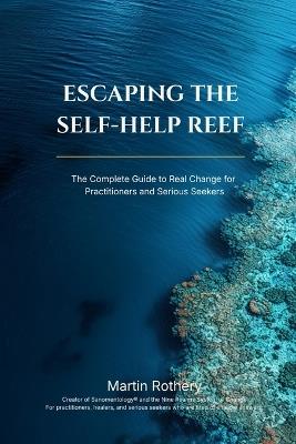 Escape the Self Help Reef: How Big-Stage Inspiration Keeps You Shallow, and the Architecture You Need for Real Change - Martin Rothery - cover