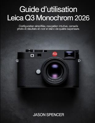 Guide d'utilisation Leica Q3 Monochrom 2026: Configuration simplifiée, navigation intuitive, conseils photo et résultats en noir et blanc de qualité supérieure - Jason Spencer - cover