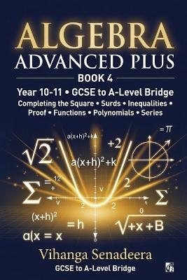 Algebra Advanced Plus - Book 4: GCSE to A-Level Bridge Completing the Square, Surds, Functions, Polynomials & Series - Vihanga Senadeera - cover