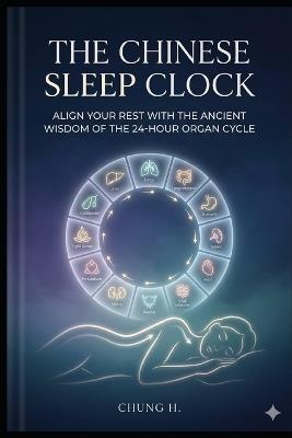 The Chinese Sleep Clock: Align Your Rest with the Ancient Wisdom of the 24-Hour Organ Cycle - Chung H - cover