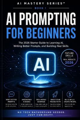 AI Prompting for Beginners: The 2026 Starter Guide to Learning AI, Writing Better Prompts, and Building Real Skills - Michael King - cover
