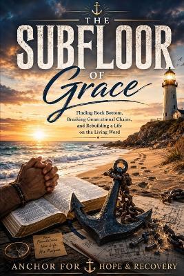 The Subfloor of Grace: Finding Rock Bottom, Breaking Generational Chains, and Rebuilding a Life on the Living Word - Peter Dombrowski - cover