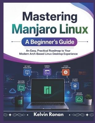 Mastering Manjaro Linux A Beginner's Guide: An Easy, Practical Roadmap to Your Modern Arch-Based Linux Desktop Experience - Kelvin Ronan - cover