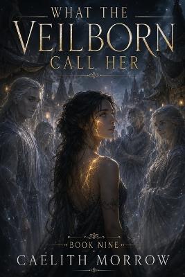 What the Veilborn Call Her: The Veilborn War Series, Book 9: She Was Never Veil-Touched. She Was Always Veil-Designed. - Caelith Morrow - cover