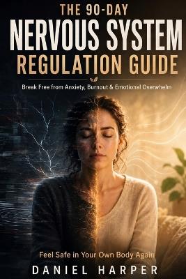 The 90-Day Nervous System Regulation Guide: Break Free from Anxiety, Burnout & Emotional Overwhelm - and Feel Safe in Your Own Body Again - Daniel Harper - cover