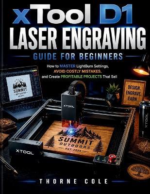 xTool D1 Laser Engraving Guide for Beginners: How to Master LightBurn Settings, Avoid Costly Mistakes, and Create Profitable Projects That Sell - Thorne Cole - cover