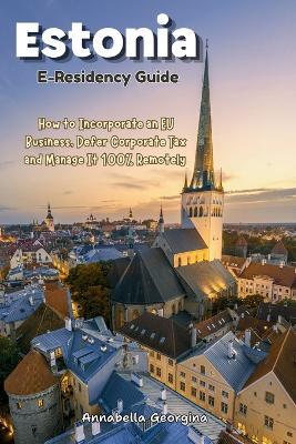 The Estonia E-Residency Guide: How to Incorporate an EU Business, Defer Corporate Tax and Manage It 100% Remotely - Annabella Georgina - cover