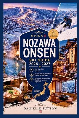 Nozawa Onsen Ski Guide 2026/2027: Plan Your Trip with Ease-Understand Onsen Culture, Choose the Best Stays & Combine Skiing with a Traditional Japanese Experience - Daniel K Sutton - cover