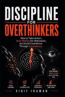 Discipline for Overthinkers: How to Take Action, Stop Waiting for Motivation, and Build Confidence Through Consistency - Sigit Irawan - cover