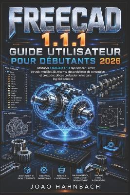 FreeCAD 1.1.1 Guide de l'utilisateur pour débutants 2026: créez de véritables modèles 3D, résolvez des problèmes de conception et créez des pièces professionnelles sans logiciel coûteux. - João Hahnbach - cover